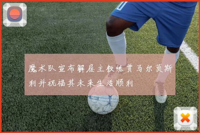 魔术队宣布解雇主教练贾马尔莫斯利并祝福其未来生活顺利