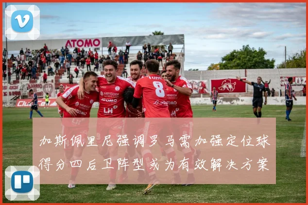 加斯佩里尼强调罗马需加强定位球得分四后卫阵型或为有效解决方案