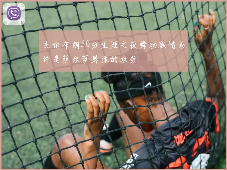 杰伦布朗50分生涯之夜舞动激情或许是萨尔萨舞课的功劳