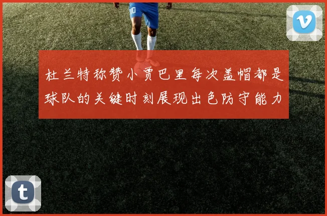 杜兰特称赞小贾巴里每次盖帽都是球队的关键时刻展现出色防守能力