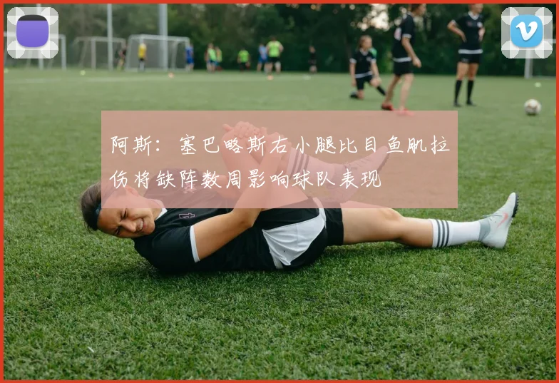 阿斯：塞巴略斯右小腿比目鱼肌拉伤将缺阵数周影响球队表现