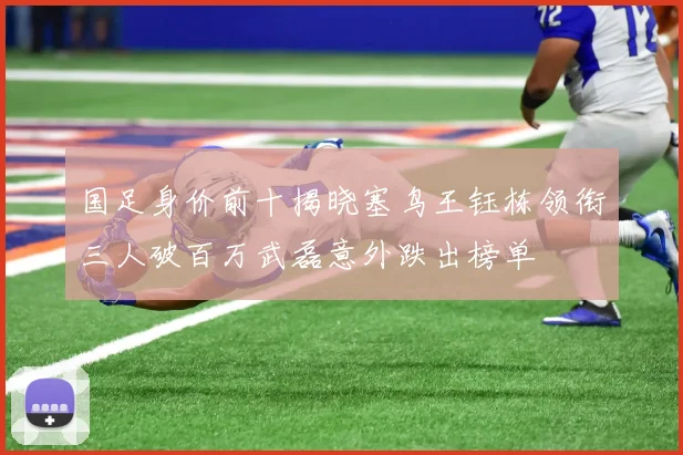 国足身价前十揭晓塞鸟王钰栋领衔三人破百万武磊意外跌出榜单