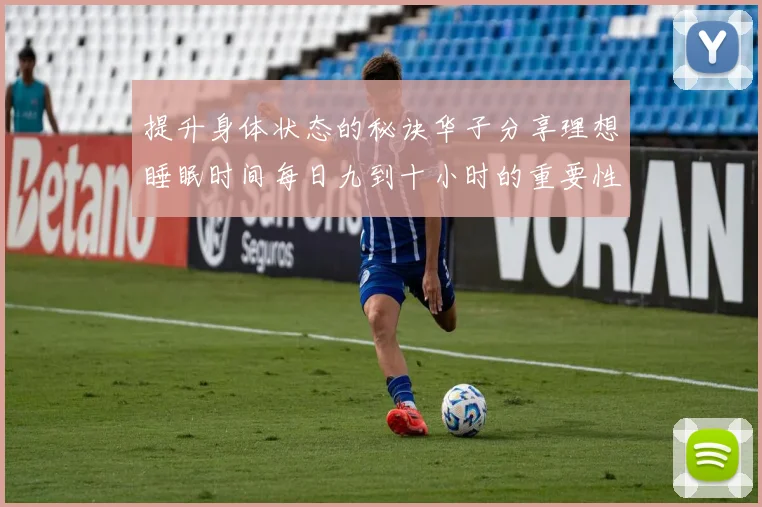提升身体状态的秘诀华子分享理想睡眠时间每日九到十小时的重要性