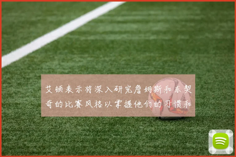 艾顿表示将深入研究詹姆斯和东契奇的比赛风格以掌握他们的习惯和偏好