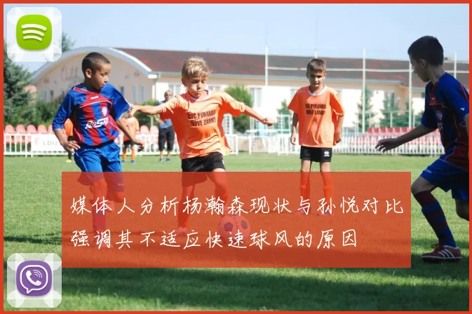 媒体人分析杨瀚森现状与孙悦对比强调其不适应快速球风的原因