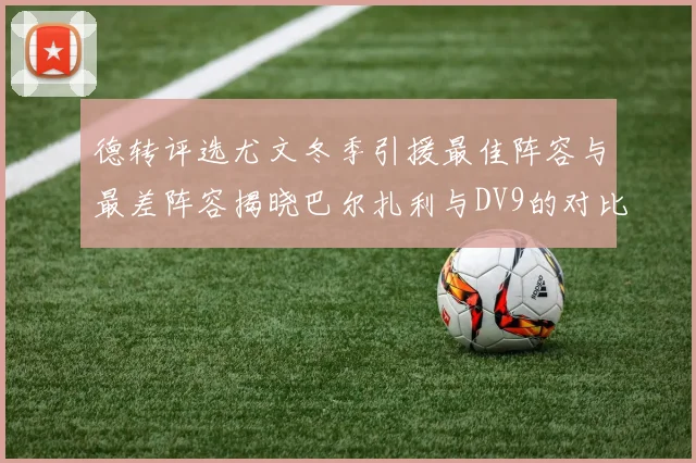 德转评选尤文冬季引援最佳阵容与最差阵容揭晓巴尔扎利与DV9的对比分析