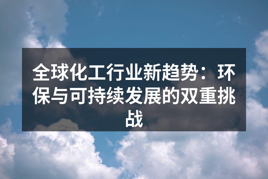 全球化工行业新趋势：环保与可持续发展的双重挑战