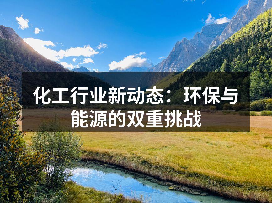 化工行业新动态：环保与能源的双重挑战