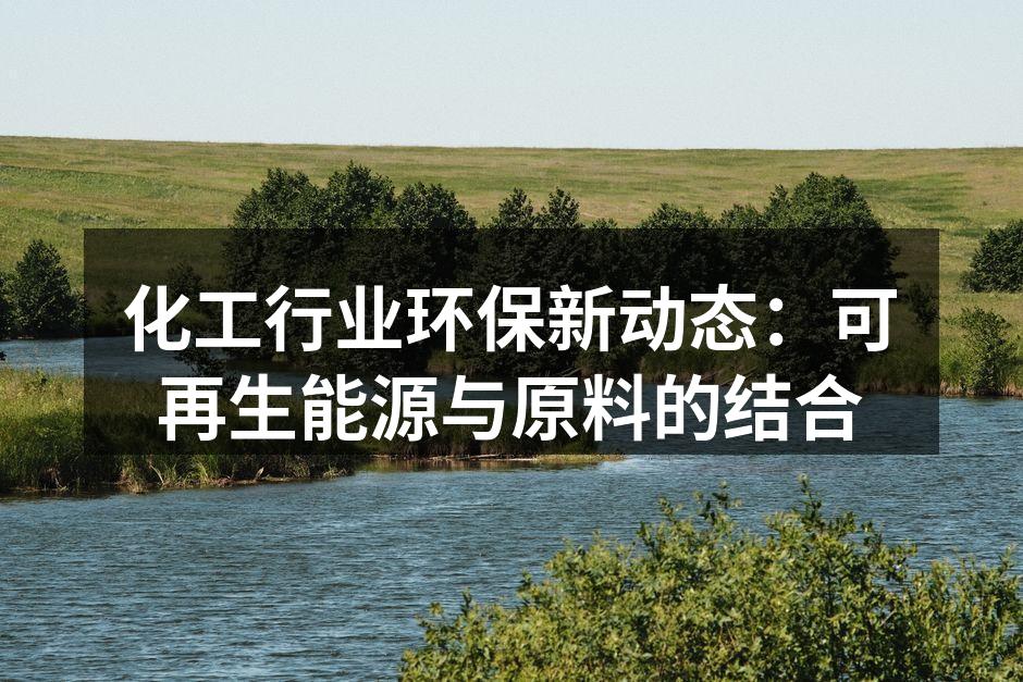 化工行业环保新动态：可再生能源与原料的结合