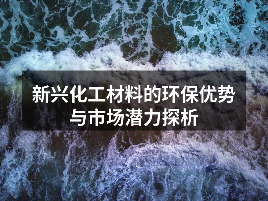 新兴化工材料的环保优势与市场潜力探析