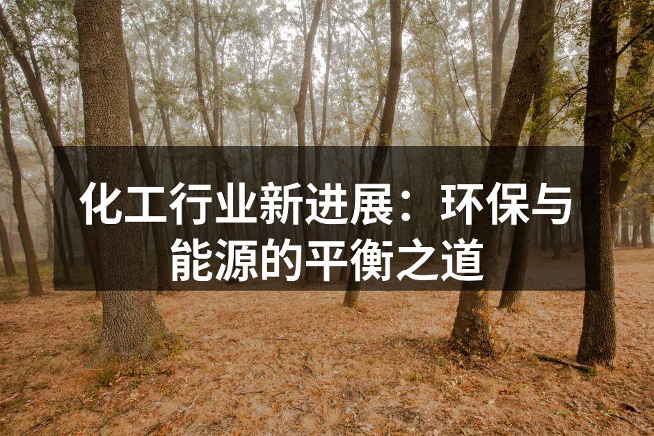 化工行业新进展：环保与能源的平衡之道